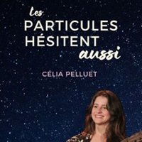 Célia Pelluet - Les Particules Hésitent Aussi
