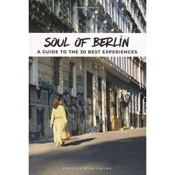 Soul Of Berlin. A Guide To The 30 Best Experiences: A Guide To 30 Exceptional Experiences Soul Of Berlin. A Guide To The 30 Best Experiences: A Guide To 30 Exceptional Experiences