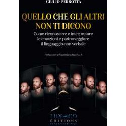 Quello Che Gli Altri Non Ti Dicono. Come Riconoscere E Interpretare Le Emozioni E Padroneggiare Il Linguaggio Non Verbale Quello Che Gli Altri Non Ti Dicono. Come Riconoscere E Interpretare Le Emozioni E Padroneggiare Il Linguaggio Non Verbale