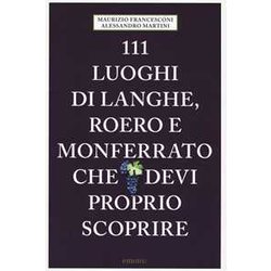 111 Luoghi Di Langhe, Roero E Monferrato Che Devi Proprio Scoprire 111 Luoghi Di Langhe, Roero E Monferrato Che Devi Proprio Scoprire