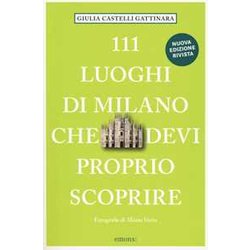 111 Luoghi Di Milano Che Devi Proprio Scoprire. Nuova Ediz. 111 Luoghi Di Milano Che Devi Proprio Scoprire. Nuova Ediz.
