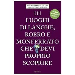 111 Luoghi Di Langhe, Roero E Monferrato Che Devi Proprio Scoprire. Nuova Ediz. 111 Luoghi Di Langhe, Roero E Monferrato Che Devi Proprio Scoprire. Nuova Ediz.