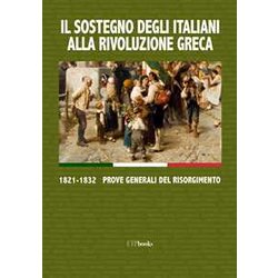 Il Sostegno Degli Italiani Alla Rivoluzione Greca. 1821-1832 Prove Generali Del Risorgimento Il Sostegno Degli Italiani Alla Rivoluzione Greca. 1821-1832 Prove Generali Del Risorgimento