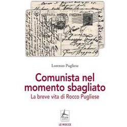 Comunista Nel Momento Sbagliato. La Breve Vita Di Rocco Pugliese Comunista Nel Momento Sbagliato. La Breve Vita Di Rocco Pugliese