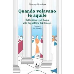 Quando Volavano Le Aquile. Dall'ultimo Re Di Roma Alla Repubblica Dei Consoli Quando Volavano Le Aquile. Dall'ultimo Re Di Roma Alla Repubblica Dei Consoli
