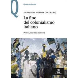 La Fine Del Colonialismo Italiano: Politica, Società E Memorie La Fine Del Colonialismo Italiano: Politica, Società E Memorie