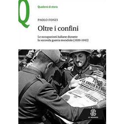 Oltre I Confini. Le Occupazioni Italiane Durante La Seconda Guerra Mondiale (1939-1943) Oltre I Confini. Le Occupazioni Italiane Durante La Seconda Guerra Mondiale (1939-1943)