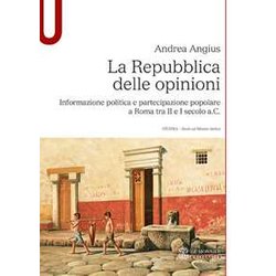 La Repubblica Delle Opinioni. Informazione Politica E Partecipazione Popolare A Roma Tra Ii E I Secolo A.C. La Repubblica Delle Opinioni. Informazione Politica E Partecipazione Popolare A Roma Tra Ii E I Secolo A.C.