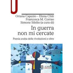 In Guerra Non Mi Cercate. Poesia Araba Delle Rivoluzioni E Oltre
