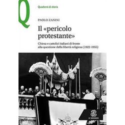 Il «Pericolo Protestante». Chiesa E Cattolici Italiani Di Fronte Alla Questione Della Libertà Religiosa (1922-1955) Il «Pericolo Protestante». Chiesa E Cattolici Italiani Di Fronte Alla Questione Della Libertà Religiosa (1922-1955)