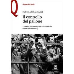 Il Controllo Del Pallone. I Cattolici, I Comunisti E Il Calcio In Italia (1943-Anni Settanta) Il Controllo Del Pallone. I Cattolici, I Comunisti E Il Calcio In Italia (1943-Anni Settanta)
