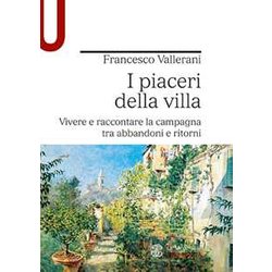 I Piaceri Della Villa. Vivere E Raccontare La Campagna Tra Abbandoni E Ritorni I Piaceri Della Villa. Vivere E Raccontare La Campagna Tra Abbandoni E Ritorni
