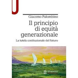 Il Principio Di Equità Generazionale. La Tutela Costituzionale Del Futuro Il Principio Di Equità Generazionale. La Tutela Costituzionale Del Futuro