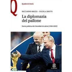 La Diplomazia Nel Pallone. Storia Politica Dei Mondiali Di Calcio (1930-2022)