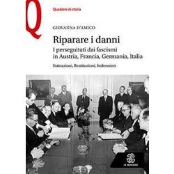Riparare I Danni. I Perseguitati Dai Fascismi In Austria, Francia, Germania, Italia. Sottrazioni, Restituzioni, Indennizzi Riparare I Danni. I Perseguitati Dai Fascismi In Austria, Francia, Germania, Italia. Sottrazioni, Restituzioni, Indennizzi