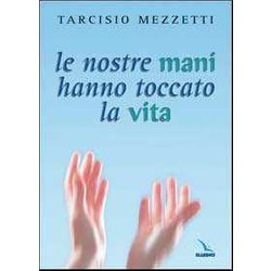Le Nostre Mani Hanno Toccato La Vita. 23 Meditazioni Sulla Prima Lettera Di Giovanni Le Nostre Mani Hanno Toccato La Vita. 23 Meditazioni Sulla Prima Lettera Di Giovanni