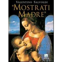 Mostrati Madre. Colloqui Con La Vergine. Misteri Di Gioia, Luce, Dolore, Gloria Mostrati Madre. Colloqui Con La Vergine. Misteri Di Gioia, Luce, Dolore, Gloria