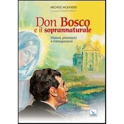 Don Bosco E Il Soprannaturale. Visioni, Previsioni E Introspezioni