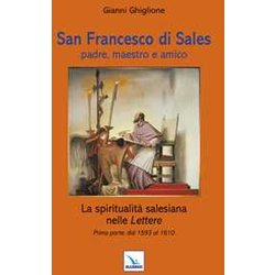 San Francesco Di Sales Padre, Maestro E Amico. La Spiritualità Salesiana Nelle Lettere. Prima Parte: Dal 1593 Al 1610 San Francesco Di Sales Padre, Maestro E Amico. La Spiritualità Salesiana Nelle Lettere. Prima Parte: Dal 1593 Al 1610