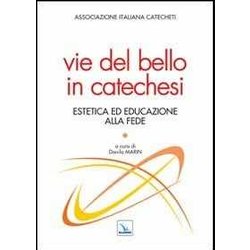 Vie Del Bello In Catechesi. Estetica Ed Educazione Alla Fede Vie Del Bello In Catechesi. Estetica Ed Educazione Alla Fede