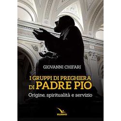 I Gruppi Di Preghiera Di Padre Pio. Origine, Spiritualità E Servizio I Gruppi Di Preghiera Di Padre Pio. Origine, Spiritualità E Servizio