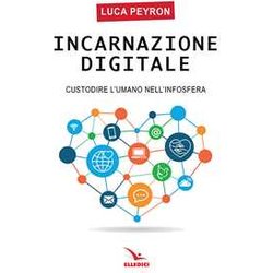 Incarnazione Digitale. Custodire L'umano Nell'infosfera Incarnazione Digitale. Custodire L'umano Nell'infosfera