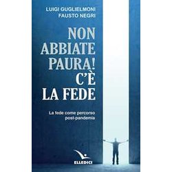 Non Abbiate Paura! C'è La Fede. La Fede Come Percorso Post-Pandemia Non Abbiate Paura! C'è La Fede. La Fede Come Percorso Post-Pandemia