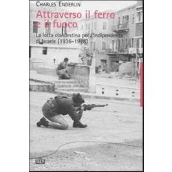 Attraverso Il Ferro E Il Fuoco. La Lotta Clandestina Per L'indipendenza Di Israele (1936-1948) Attraverso Il Ferro E Il Fuoco. La Lotta Clandestina Per L'indipendenza Di Israele (1936-1948)