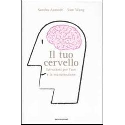 Il Tuo Cervello. Istruzioni Per L'uso E La Manutenzione Il Tuo Cervello. Istruzioni Per L'uso E La Manutenzione