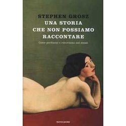 Una Storia Che Non Possiamo Raccontare. Come Perdiamo E Ritroviamo Noi Stessi Una Storia Che Non Possiamo Raccontare. Come Perdiamo E Ritroviamo Noi Stessi