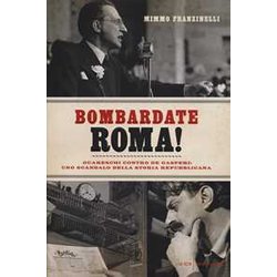 Bombardate Roma! Guareschi Contro De Gasperi: Uno Scandalo Della Storia Repubblicana Bombardate Roma! Guareschi Contro De Gasperi: Uno Scandalo Della Storia Repubblicana
