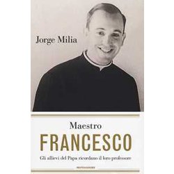 Maestro Francesco. Gli Alunni Del Papa Ricordano Il Loro Professore Maestro Francesco. Gli Alunni Del Papa Ricordano Il Loro Professore