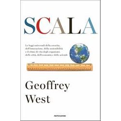 Scala. Le Leggi Universali Della Crescita, Dell'innovazione, Della Sostenibilità E Il Ritmo Di Vita Degli Organismi, Delle Città , Dell'economia E Delle Aziende Scala. Le Leggi Universali Della Crescita, Dell'innovazione, Della Sostenibilità E Il Ritmo Di Vita Degli Organismi, Delle Città , Dell'economia E Delle Aziende