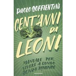 Cent'anni Da Leoni. Manuale Per Vivere A Lungo Senza Rinunce Cent'anni Da Leoni. Manuale Per Vivere A Lungo Senza Rinunce