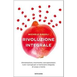 Rivoluzione Integrale. Alimentazione, Movimento, Consapevolezza: Tutti I Consigli Per Un Benessere Integrato Di Corpo E Mente Rivoluzione Integrale. Alimentazione, Movimento, Consapevolezza: Tutti I Consigli Per Un Benessere Integrato Di Corpo E Mente