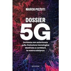 Dossier 5G. Inchiesta Non Autorizzata Sulla Rivoluzione Tecnologica Destinata A Cambiare La Nostra Esistenza