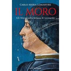 Il Moro. Gli Sforza Nella Milano Di Leonardo Il Moro. Gli Sforza Nella Milano Di Leonardo