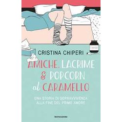 Amiche, Lacrime & Popcorn Al Caramello. Una Storia Di Sopravvivenza Alla Fine Del Primo Amore Amiche, Lacrime & Popcorn Al Caramello. Una Storia Di Sopravvivenza Alla Fine Del Primo Amore