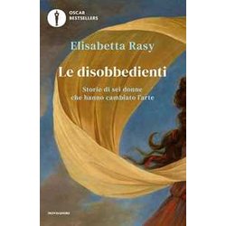Le Disobbedienti. Storie Di Sei Donne Che Hanno Cambiato L’Arte
