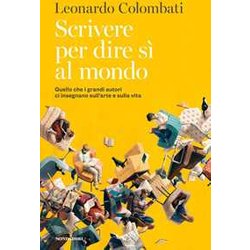Scrivere Per Dire Sì Al Mondo. Quello Che I Grandi Autori Ci Insegnano Sull'arte E Sulla Vita Scrivere Per Dire Sì Al Mondo. Quello Che I Grandi Autori Ci Insegnano Sull'arte E Sulla Vita