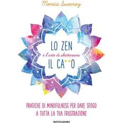 Lo Zen E L'arte Di Sbattersene Il Ca**O. Pratiche Di Mindfulness Per Dare Sfogo A Tutta La Tua Frustrazione Lo Zen E L'arte Di Sbattersene Il Ca**O. Pratiche Di Mindfulness Per Dare Sfogo A Tutta La Tua Frustrazione