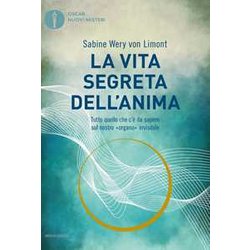 La Vita Segreta Dell'anima. Tutto Quello Che C'è Da Sapere Sul Nostro «Organo» Invisibile