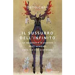 Il Sussurro Dell'infinito. La Saggezza E La Potenza Degli Sciamani Nella Tua Vita Quotidiana