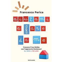 Aiutami A Fare Da Me. Crescere Il Tuo Bimbo Con L'approccio Montessori. Da Zero A Tre Anni Aiutami A Fare Da Me. Crescere Il Tuo Bimbo Con L'approccio Montessori. Da Zero A Tre Anni
