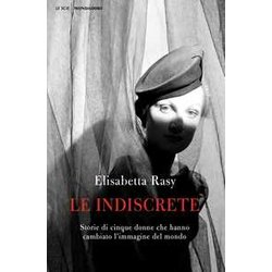Le Indiscrete. Storie Di Cinque Donne Che Hanno Cambiato L'immagine Del Mondo Le Indiscrete. Storie Di Cinque Donne Che Hanno Cambiato L'immagine Del Mondo