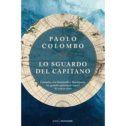 Lo Sguardo Del Capitano. Colombo, Von Humboldt E Shackleton, Tre Grandi Esploratori Capaci Di Vedere Oltre Lo Sguardo Del Capitano. Colombo, Von Humboldt E Shackleton, Tre Grandi Esploratori Capaci Di Vedere Oltre