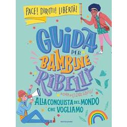 Guida Per Bambine Ribelli. Alla Conquista Del Mondo Che Vogliamo Guida Per Bambine Ribelli. Alla Conquista Del Mondo Che Vogliamo