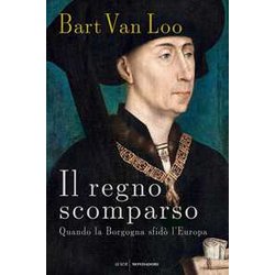 Il Regno Scomparso. Quando La Borgogna Sfidò L'europa Il Regno Scomparso. Quando La Borgogna Sfidò L'europa