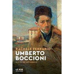 Umberto Boccioni. Vita Di Un Sovversivo Umberto Boccioni. Vita Di Un Sovversivo