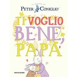 Ti Voglio Bene, Papà . Il Mondo Di Peter Coniglio. Ediz. A Colori